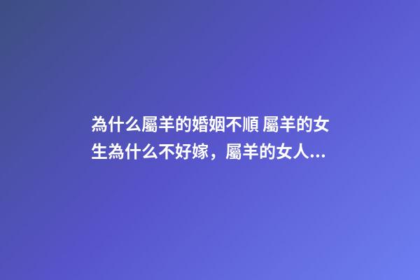 為什么屬羊的婚姻不順 屬羊的女生為什么不好嫁，屬羊的女人確實克夫-第1張-觀點-玄機派